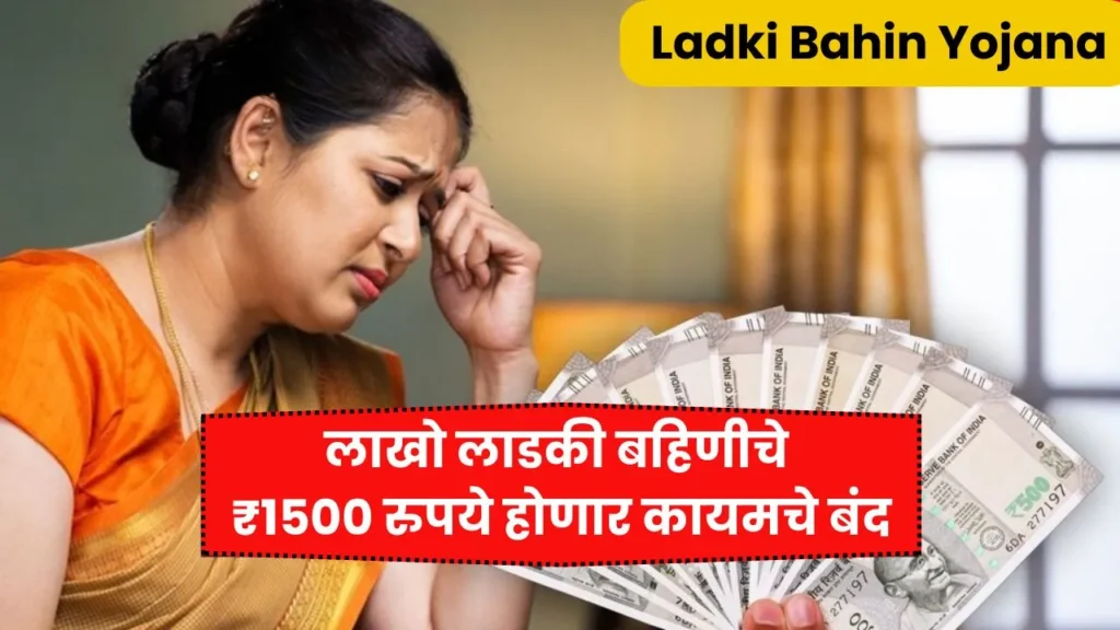 लाखो लाडकी बहिणीचे ₹1500 रुपये होणार कायमचे बंद! Ladki Bahin Yojana Close