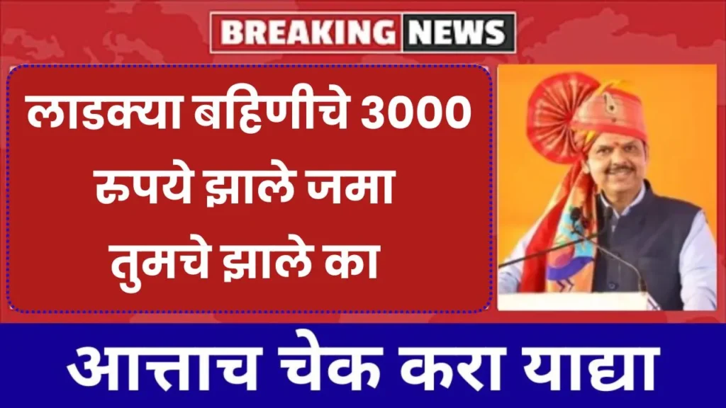 लाडक्या बहिणीचे 3000 रुपये झाले जमा तुमचे झाले का आताच करा चेक! Ladki Bahin Yojana 2025