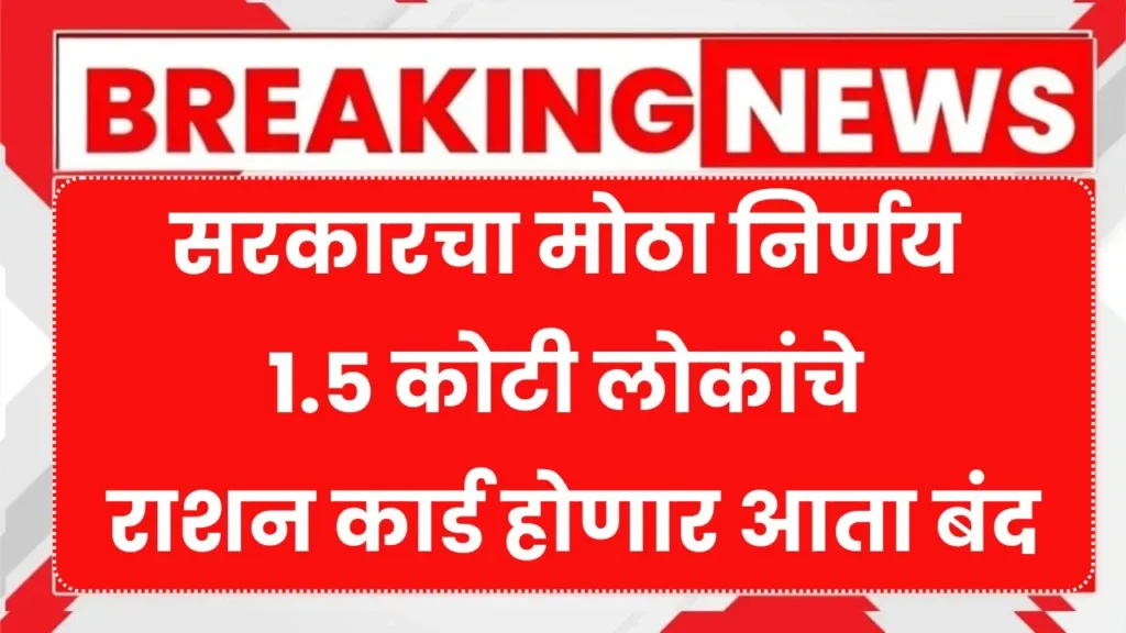 सरकारचा मोठा निर्णय 1.5 कोटी लोकांचे राशन कार्ड होणार आता बंद जाणून घ्या माहिती Ration Card Update
