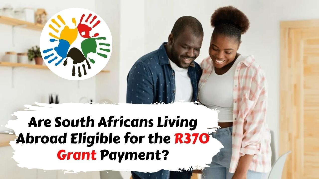 Are South Africans Living Abroad Eligible for the R370 Grant Payment? Check Here