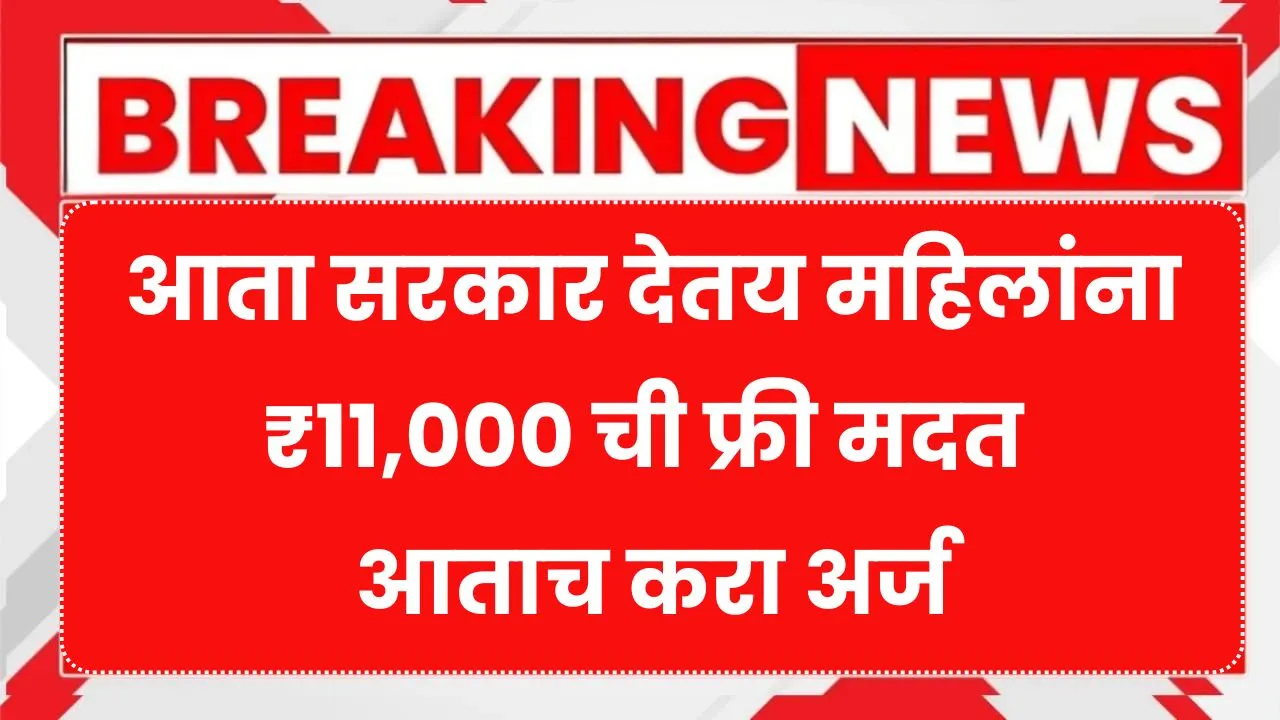 आता सरकार देतय महिलांना ₹11,000 ची फ्री मदत आताच करा अर्ज Government Scheme For Women