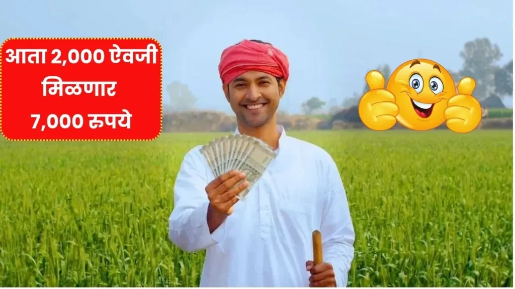 खुशखबर शेतकऱ्यांना आता 2,000 ऐवजी मिळणार 7,000 रुपये आताच बघा! PM Kisan