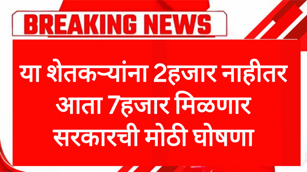 Pm kisan hafta या शेतकऱ्यांना 2000 नाहीतर आता 7000 मिळणार सरकारची मोठी घोषणा